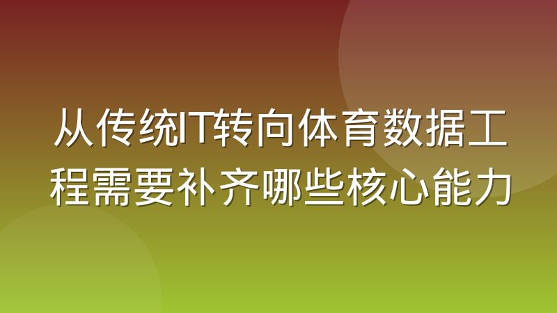 从传统IT转向体育数据工程需要补齐哪些核心能力