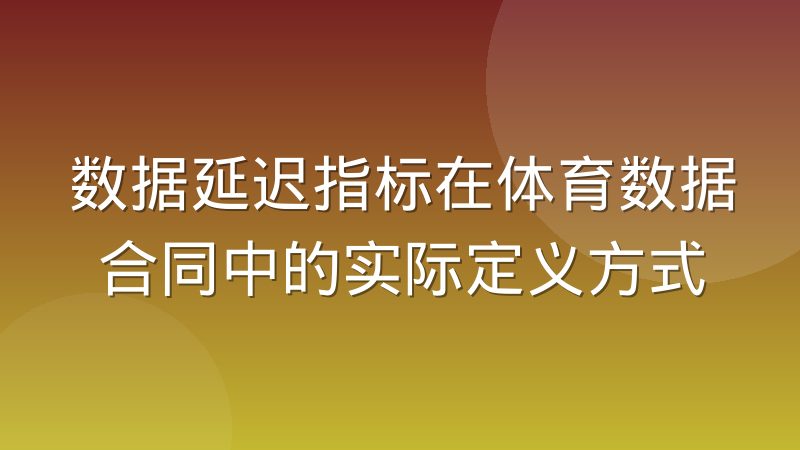 数据延迟指标在体育数据合同中的实际定义方式